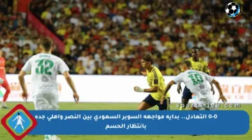 0-0 التعادل.. بداية مواجهة السوبر السعودي بين النصر وأهلي جدة بانتظار الحسم